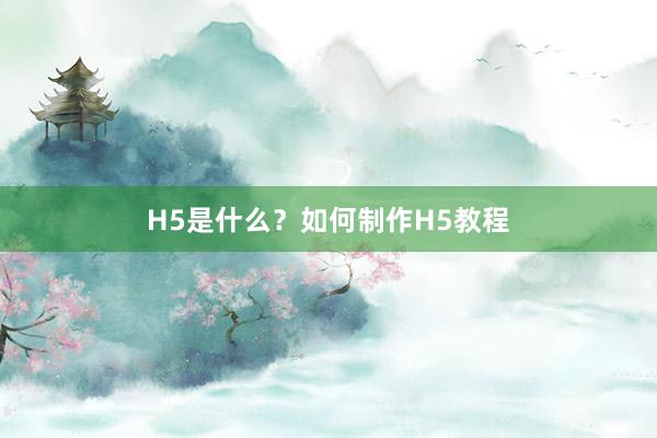 H5是什么？如何制作H5教程