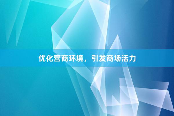 优化营商环境，引发商场活力