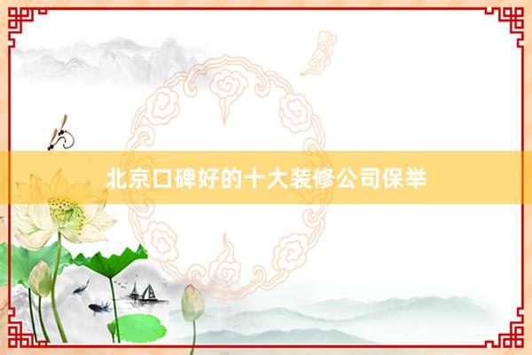 北京口碑好的十大装修公司保举