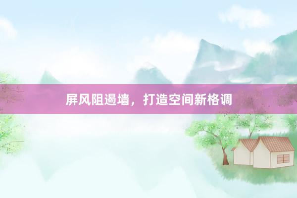 屏风阻遏墙，打造空间新格调