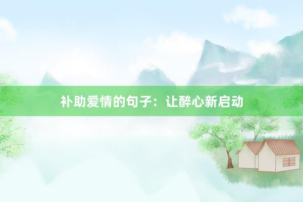补助爱情的句子：让醉心新启动