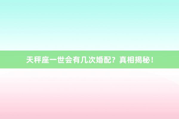 天秤座一世会有几次婚配？真相揭秘！