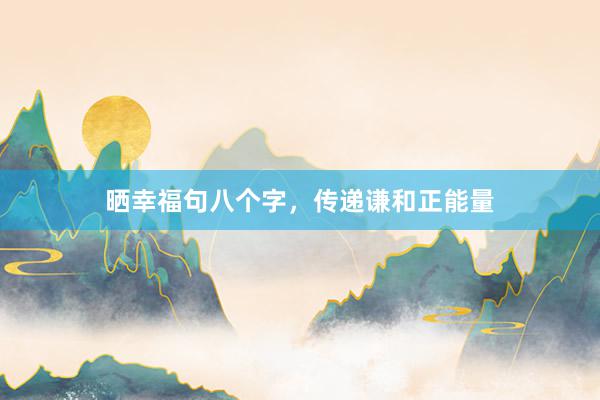 晒幸福句八个字，传递谦和正能量
