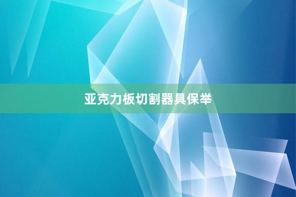 亚克力板切割器具保举