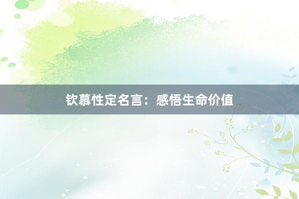 钦慕性定名言：感悟生命价值