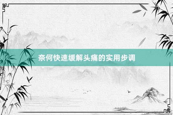 奈何快速缓解头痛的实用步调