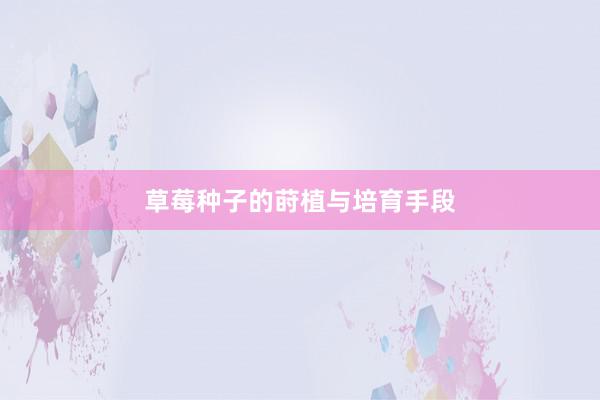 草莓种子的莳植与培育手段